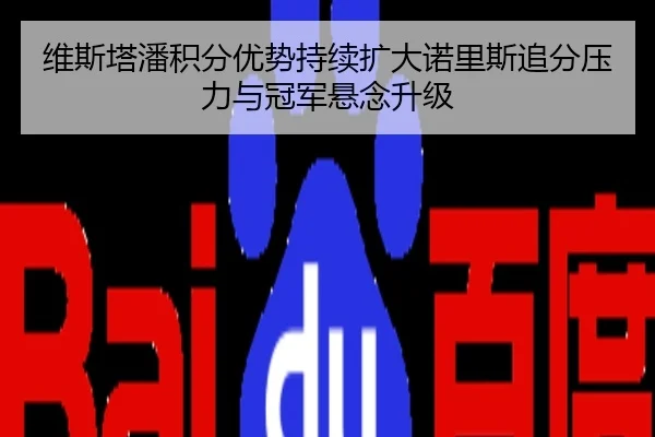维斯塔潘积分优势持续扩大诺里斯追分压力与冠军悬念升级