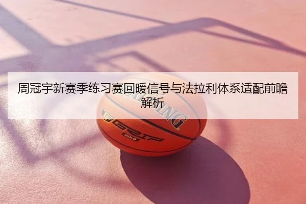 周冠宇新赛季练习赛回暖信号与法拉利体系适配前瞻解析